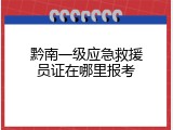 黔南一级应急救援员证在哪里报考