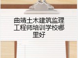 曲靖土木建筑监理工程师培训学校哪里好