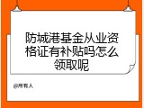 防城港基金从业资格证有补贴吗怎么领取呢