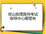 保山助理医师考试指导中心哪里有
