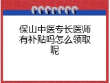 保山中医专长医师有补贴吗怎么领取呢