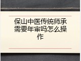 保山中医传统师承需要年审吗怎么操作