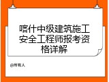 喀什中级建筑施工安全工程师报考资格详解