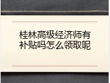 桂林高级经济师有补贴吗怎么领取呢