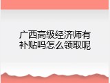 广西高级经济师有补贴吗怎么领取呢