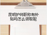 昆明护师职称有补贴吗怎么领取呢