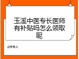 玉溪中医专长医师有补贴吗怎么领取呢
