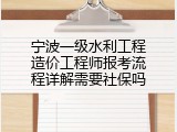 宁波一级水利工程造价工程师报考流程详解需要社保吗