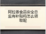 阿拉善食品安全总监有补贴吗怎么领取呢