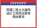 昭通二级土木建筑造价工程师证报考具体要求