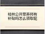 桂林公共营养师有补贴吗怎么领取呢