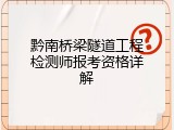 黔南桥梁隧道工程检测师报考资格详解
