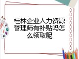 桂林企业人力资源管理师有补贴吗怎么领取呢