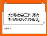 北海社会工作师有补贴吗怎么领取呢