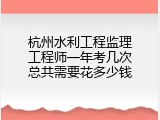 杭州水利工程监理工程师一年考几次总共需要花多少钱