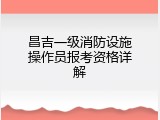 昌吉一级消防设施操作员报考资格详解