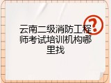云南二级消防工程师考试培训机构哪里找