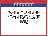 柳州基金从业资格证有补贴吗怎么领取呢