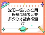 沈阳一级市政公用工程建造师考试要多少分才能合格通过