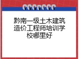 黔南一级土木建筑造价工程师培训学校哪里好