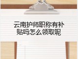 云南护师职称有补贴吗怎么领取呢