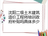 沈阳二级土木建筑造价工程师培训政府补贴吗具体多少