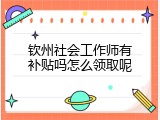 钦州社会工作师有补贴吗怎么领取呢