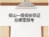 保山一级保安员证在哪里报考