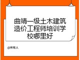 曲靖一级土木建筑造价工程师培训学校哪里好