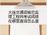大连交通运输总监理工程师考试成绩在哪里查询怎么查