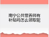 南宁公共营养师有补贴吗怎么领取呢