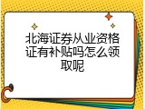 北海证券从业资格证有补贴吗怎么领取呢