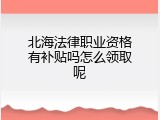北海法律职业资格有补贴吗怎么领取呢