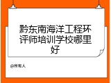 黔东南海洋工程环评师培训学校哪里好