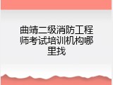 曲靖二级消防工程师考试培训机构哪里找