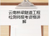 云南桥梁隧道工程检测师报考资格详解