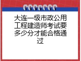 大连一级市政公用工程建造师考试要多少分才能合格通过