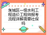 东城区一级水利工程造价工程师报考流程详解需要社保吗
