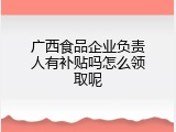 广西食品企业负责人有补贴吗怎么领取呢