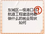 东城区一级港口与航道工程建造师都做什么的就业现状如何
