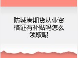 防城港期货从业资格证有补贴吗怎么领取呢
