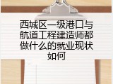 西城区一级港口与航道工程建造师都做什么的就业现状如何