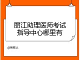 丽江助理医师考试指导中心哪里有