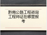 黔南公路工程咨询工程师证在哪里报考