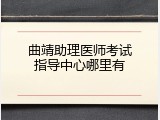 曲靖助理医师考试指导中心哪里有