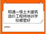 昭通一级土木建筑造价工程师培训学校哪里好