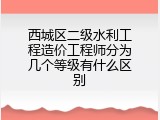 西城区二级水利工程造价工程师分为几个等级有什么区别