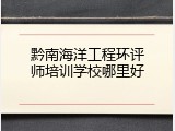 黔南海洋工程环评师培训学校哪里好