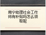 南宁助理社会工作师有补贴吗怎么领取呢