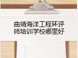 曲靖海洋工程环评师培训学校哪里好
